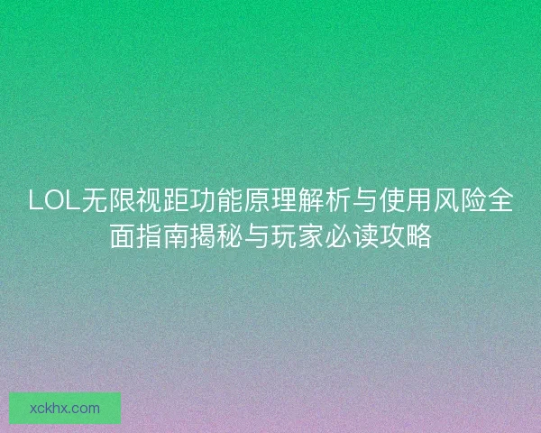 LOL无限视距功能原理解析与使用风险全面指南揭秘与玩家必读攻略